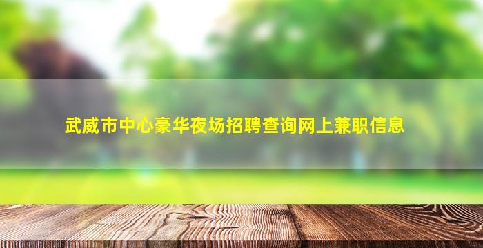 武威市中心豪华夜场招聘查询网上兼职信息