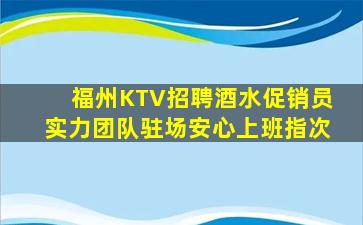福州KTV招聘酒水促销员实力团队驻场安心上班指次